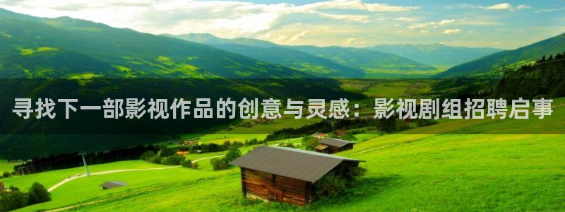 全能视频在线：寻找下一部影视作品的创意与灵感：影视剧组招聘启事